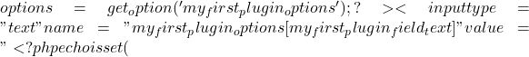 options = get_option('my_first_plugin_options');     ?>     <input type="text" name="my_first_plugin_options[my_first_plugin_field_text]" value="<?php echo isset(