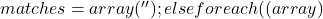 matches            = array( '' ); 				} 			} else { 				foreach ( (array)