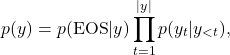 \[p(y) = p(\text{EOS}|y) \prod_{t=1}^{|y|} p(y_t | y_{<t}),\]