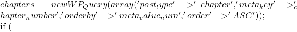 chapters = new WP_Query(array(         'post_type' => 'chapter',         'meta_key' => '_chapter_number',         'orderby' => 'meta_value_num',         'order' => 'ASC'     ));      if (