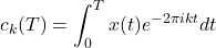 \[c_k(T) = \int_{0}^{T} x(t)e^{-2\pi ikt} dt\]