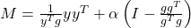 M = \frac{1}{y^Tg}yy^T + \alpha\left(I - \frac{gg^T}{g^Tg}\right)